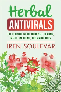 Herbal AntiviralsThe Ultimate Guide to Herbal Healing, Magic, Medicine, Antivirals, and Antibiotics. E-book. Formato EPUB ebook