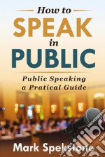 How to speak in publicPublic Speaking a Pratical Guide. E-book. Formato EPUB ebook