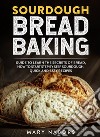 Sourdough Bread BakingGuide To Learn The Secrets Of Bread, How To Start Step By Step Sourdough, Quick And Easy Recipes. E-book. Formato EPUB ebook