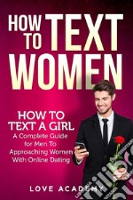 How to text womenHow To Text a Girl, A Complete Guide for Men To Approaching Women With Online Dating. E-book. Formato EPUB ebook