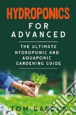 Hydroponics for AdvancedThe  Ultimate Hydroponic and Aquaponic Gardening Guide. E-book. Formato EPUB ebook