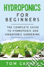 Hydroponics For BeginnersThe Complete Guide to Hydroponic and Aquaponic Gardening. E-book. Formato EPUB ebook