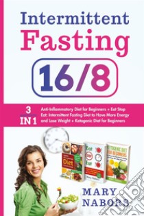 Intermittent Fasting 16/83 Manuscripts in 1 : Anti-Inflammatory Diet for Beginners + Eat Stop Eat + Ketogenic Diet for Beginners. E-book. Formato EPUB ebook di Mary Nabors