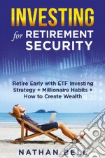 Investing for Retirement SecurityRetire Early with ETF Investing Strategy + Millionaire Habits + How to Create Wealth. E-book. Formato EPUB ebook