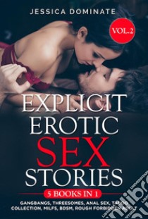 Explicit Erotic Sex Stories (5 Books in 1) Vol.2Gangbangs, Threesomes, Anal Sex, Taboo Collection, MILFs, BDSM, Rough Forbidden Adult. E-book. Formato EPUB ebook di Jessica Dominate