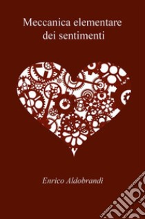 Meccanica elementare dei sentimenti. E-book. Formato EPUB ebook di Enrico Aldobrandi