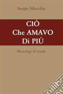 Ciò che amavo di più. Monologo di Giuda. E-book. Formato EPUB ebook di Sergio Silecchia