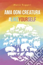 Ama ogni creatura #LikeYourselfL&apos;uomo e gli altri animali. Un cammino verso se stessi. E-book. Formato EPUB ebook