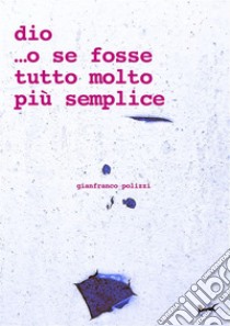 dio ...o se fosse tutto molto più semplicele piccole anime. E-book. Formato EPUB ebook di Gianfranco Polizzi