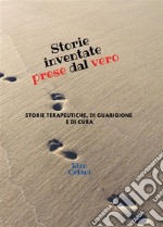 Storie inventate prese dal vero. Storie terapeutiche, di guarigione e di cura. E-book. Formato EPUB ebook