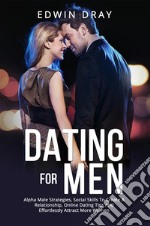 Dating For MenAlpha Male Strategies, Social Skills To Create A Relationship, Online Dating Tips And Effortlessly Attract More Women. E-book. Formato EPUB