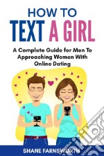 How to text a girlA Complete Guide for Men To Approaching Women With Online Dating. E-book. Formato EPUB ebook