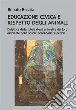 Educazione civica e il rispetto degli animali.  Didattica della tutela degli animali e del loro ambiente nelle scuole secondarie superiori. E-book. Formato EPUB ebook