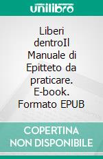 Liberi dentroIl Manuale di Epitteto da praticare. E-book. Formato EPUB ebook