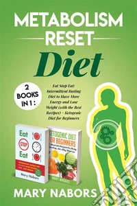 Metabolism Reset Diet: 2 Books in 1Eat Stop Eat: Intermittent Fasting Diet to Have More Energy and Lose Weight (with the Best Recipes) + Ketogenic Diet for Beginners. E-book. Formato EPUB ebook