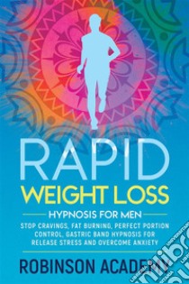 Rapid weight loss hypnosis for menStop Cravings, Fat Burning, Perfect Portion Control, Gastric Band Hypnosis for Release Stress And Overcome Anxiety. E-book. Formato EPUB ebook di Robinson Academy