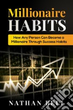 Millionaire HabitsHow Any Person Can Become a Millionaire Through Success Habits. E-book. Formato EPUB ebook