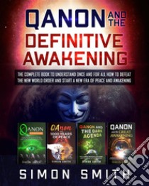 Qanon and the Definitive AwakeningThe Complete Book to Understand Once and for All How to Defeat the New World Order and Start a New Era of Peace and Awakening. E-book. Formato EPUB ebook di Simon Smith