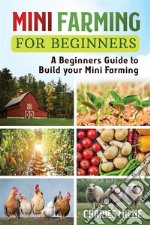 Mini Farming for BeginnersA Beginners Guide to Build your Mini Farming. E-book. Formato EPUB ebook