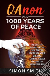 Qanon and 1000 Years of PeaceThe Battle For Our Souls and The Earth, Discover How The New World Order and Illuminati Hijacked The World And Control Your Mind. E-book. Formato EPUB ebook di Simon Smith