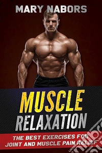 Muscle RelaxationThe Best Exercises for Joint and Muscle Pain Relief. E-book. Formato EPUB ebook
