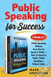 Public Speaking for Success (2 Books in 1)Public Speaking Without Fear-How To Speak In Public + How To Speak In Public :Public Speaking a Pratical Guide. E-book. Formato EPUB ebook