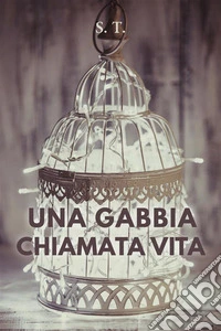 Una gabbia chiamata vita. E-book. Formato EPUB ebook