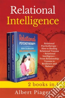 Relational Intelligence (2 books in 1)Relational Psychotherapy - How to Heal Trauma + From Relationship Trauma to Resilience and Balance. E-book. Formato EPUB ebook di Albert Piaget