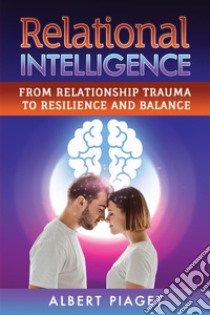 Relational IntelligenceFrom Relationship Trauma to Resilience and Balance. E-book. Formato EPUB ebook di Albert Piaget