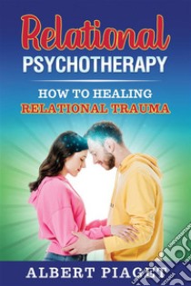 Relational PsychotherapyHow to Heal Relational Trauma. E-book. Formato EPUB ebook di Albert Piaget