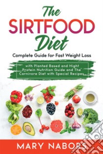 The Sirtfood DietComplete Guide for Fast Weight Loss with Planted Based and Hight Protein Nutrition Guide and The Carnivore Diet with Special Recipes. E-book. Formato EPUB ebook di Mary Nabors