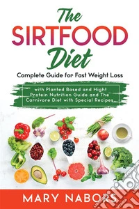 The Sirtfood DietComplete Guide for Fast Weight Loss with Planted Based and Hight Protein Nutrition Guide and The Carnivore Diet with Special Recipes. E-book. Formato EPUB ebook