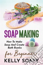 Soap makingHow To Make Soap And Create Bath Bombs For Beginners. E-book. Formato EPUB ebook