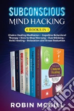 Subconscious Mind Hacking (6 Books in 1)Chakra Healing Meditation + Cognitive Behavioral Therapy + How to Stop Worryng + Overthinking + Reiki Healing + Relaxation and Stress Reduction. E-book. Formato EPUB ebook