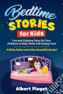 Bedtime Stories for KidsFun and Calming Tales for Your Children to Help Them Fall Asleep Fast! A Witty Father and other beautiful stories!. E-book. Formato EPUB ebook di Albert Piaget