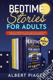 Bedtime Stories for Adults (4 Books in 1)A Complete Compendium to Help Adults Fall Asleep and Overcome Anxiety through Deep Sleep Meditation. E-book. Formato EPUB ebook di Albert Piaget