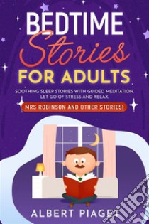 Bedtime Stories for AdultsSoothing Sleep Stories with Guided Meditation. Let Go of Stress and Relax. Mrs Robinson and other stories!. E-book. Formato EPUB ebook di Albert Piaget