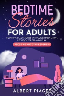 Bedtime Stories for AdultsSoothing Sleep Stories with Guided Meditation. Let Go of Stress and Relax. Adore Me and other stories!. E-book. Formato EPUB ebook di Albert Piaget