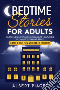 Bedtime Stories for AdultsSoothing Sleep Stories with Guided Meditation. Let Go of Stress and Relax. Hotel Room Fun and other stories!. E-book. Formato EPUB ebook di Albert Piaget