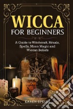 Wicca for BeginnersA Guide to Witchcraft, Rituals, Spells, Moon Magic and Wiccan Beliefs. E-book. Formato EPUB ebook