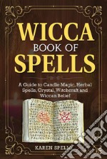 Wicca Book Of SpellsA Guide to Candle Magic, Herbal Spells, Crystal, Witchcraft and Wiccan Belief. E-book. Formato EPUB ebook