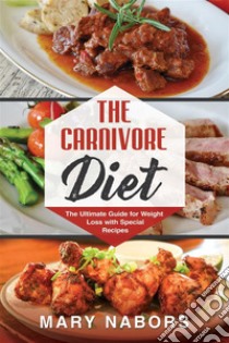 The Carnivore DietThe Ultimate Guide for Weight Loss with Special Recipes. E-book. Formato EPUB ebook di Mary Nabors