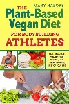 The Plant-Based Vegan Diet for Bodybuilding AthletesHealthy Muscle, Vitality, High Protein, and Energy for the Rest of your Life. E-book. Formato EPUB ebook