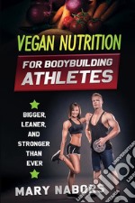 Vegan nutrition for bodybuilding athletesBigger, Leaner, and Stronger Than Ever. E-book. Formato EPUB ebook