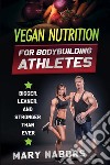 Vegan nutrition for bodybuilding athletesBigger, Leaner, and Stronger Than Ever. E-book. Formato EPUB ebook di Mary Nabors