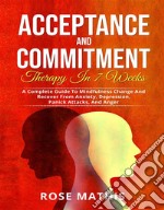 Acceptance and Commitment Therapy in 7 weeks .A Complete Guide To Mindfulness Change And Recover From Anxiety, Depression, Panick Attacks, And Ange. E-book. Formato EPUB ebook