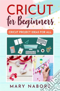 Cricut For Beginners. Cricut Project Ideas for ALL. E-book. Formato EPUB ebook