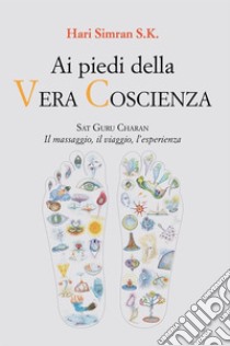 Ai piedi della Vera CoscienzaSat Guru Charan. Il massaggio, il viaggio, l’esperienza. E-book. Formato EPUB ebook di Hari Simran SK