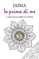 Io prima di me. L&apos;arte di guarire se stessi. E-book. Formato EPUB