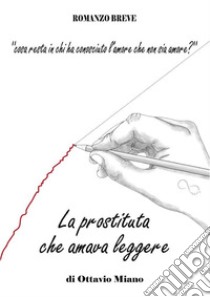 La Prostituta che amava leggereCosa resta in chi ha conosciuto l’amore che non sia amore?. E-book. Formato PDF ebook di Ottavio Miano